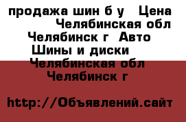 продажа шин б/у › Цена ­ 7 000 - Челябинская обл., Челябинск г. Авто » Шины и диски   . Челябинская обл.,Челябинск г.